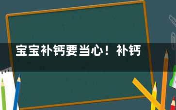 宝宝补钙要当心！补钙的4个常见误区 (宝宝补钙注意事项)